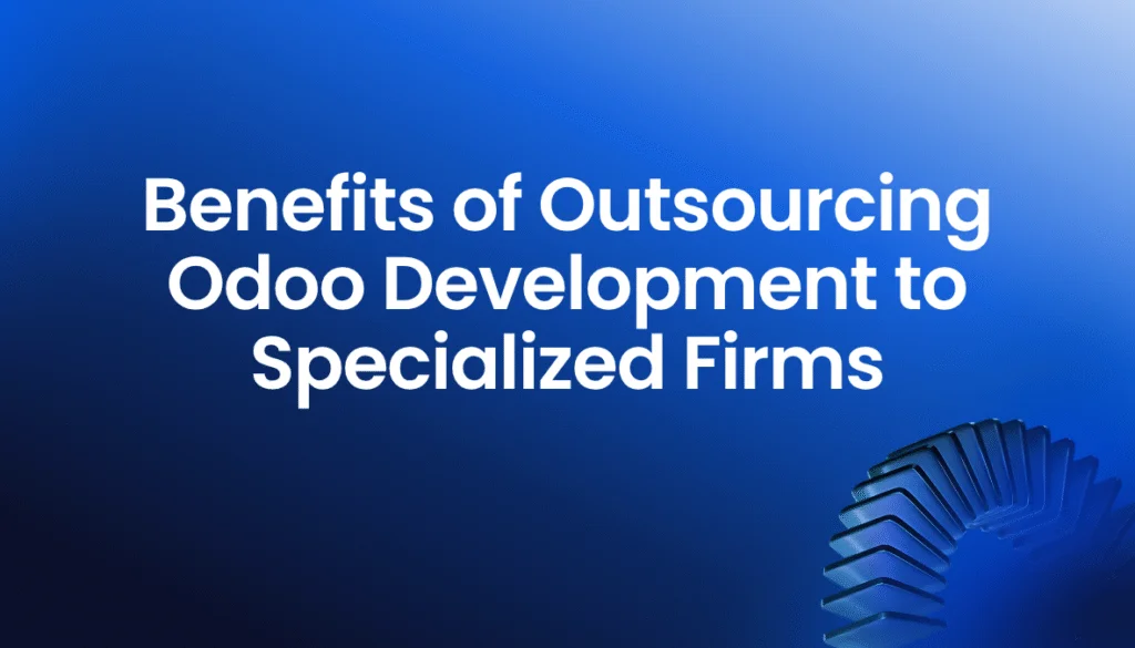 Benefits of Outsourcing Odoo Development to Specialized Firms